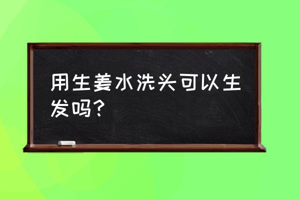 生姜有助于生发吗 用生姜水洗头可以生发吗？