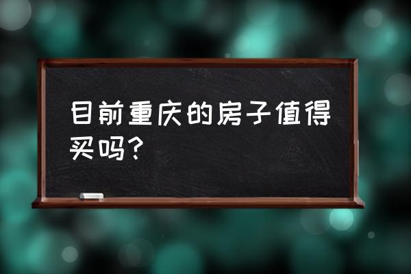 买重庆的房子 目前重庆的房子值得买吗？