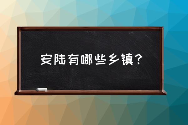 湖北省安陆市有多少个乡镇 安陆有哪些乡镇？