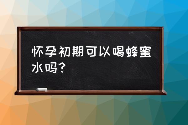 孕妇能吃蜂蜜吗 初期 怀孕初期可以喝蜂蜜水吗？