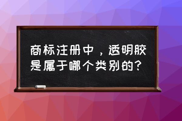 工业胶带属于什么类别 商标注册中，透明胶是属于哪个类别的？