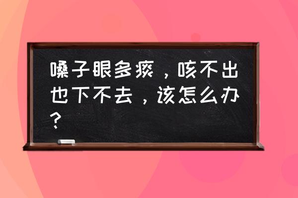 嗓子有痰咳不出是什么原因 嗓子眼多痰，咳不出也下不去，该怎么办？