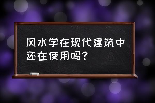 中国风水文化现代城市风水 风水学在现代建筑中还在使用吗？