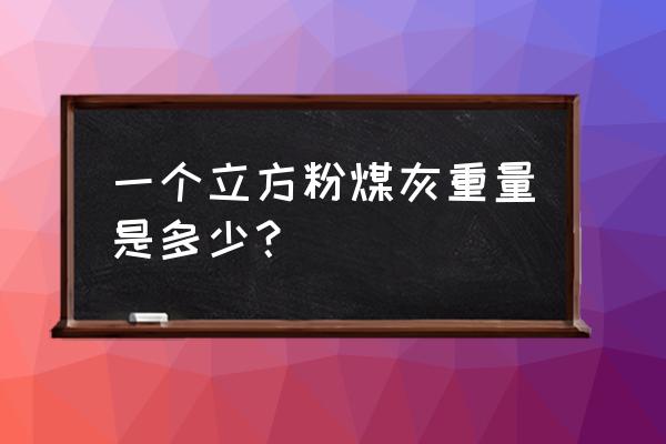 粉煤灰表观密度 一个立方粉煤灰重量是多少？