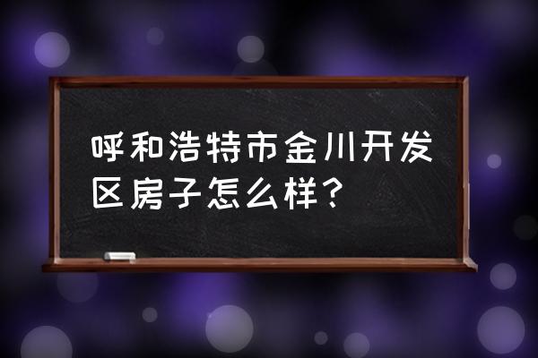 呼和浩特金川国际 呼和浩特市金川开发区房子怎么样？