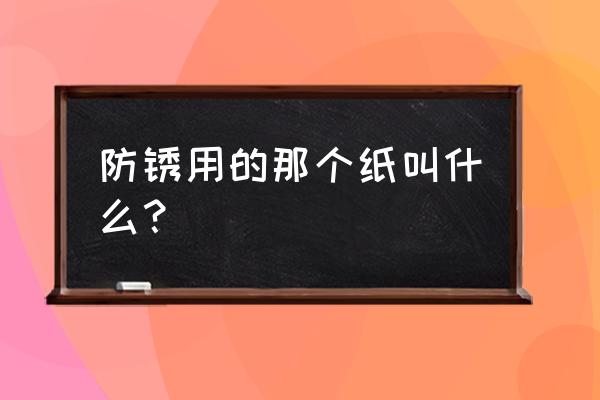 气相防锈纸的用哪一面 防锈用的那个纸叫什么？