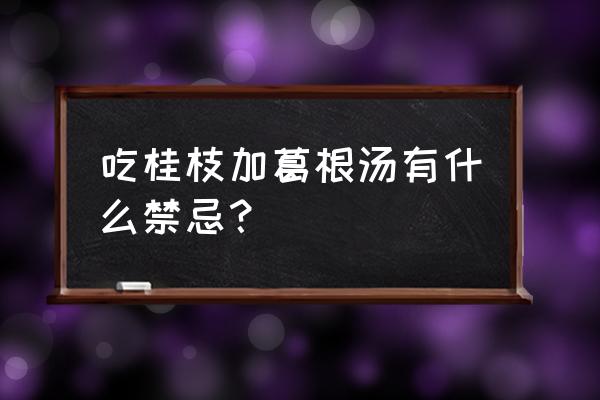 葛根加桂枝汤 吃桂枝加葛根汤有什么禁忌？