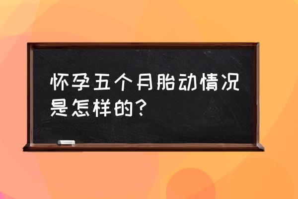 五个月的胎儿怎么动 怀孕五个月胎动情况是怎样的？