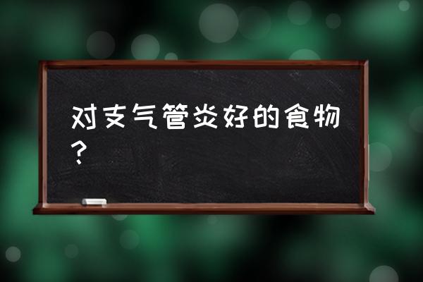 支气管炎最怕吃什么食物 对支气管炎好的食物？