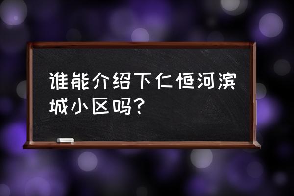 仁恒河滨城哪些明星 谁能介绍下仁恒河滨城小区吗？