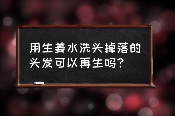 生姜水洗头能生发吗 用生姜水洗头掉落的头发可以再生吗？