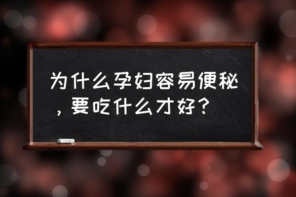 孕妇便秘吃什么好排便 为什么孕妇容易便秘，要吃什么才好？