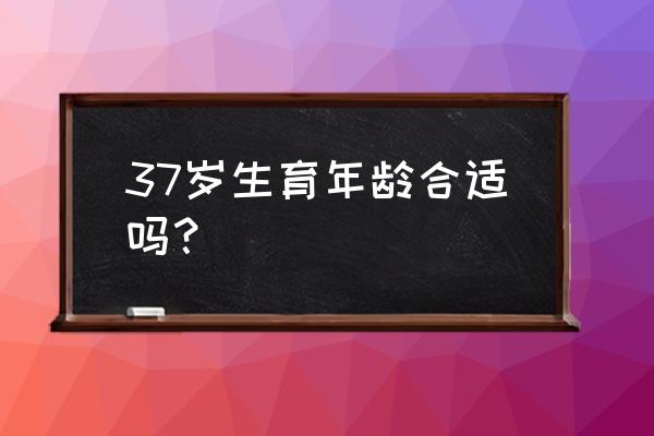 女人最佳生育年龄37 37岁生育年龄合适吗？