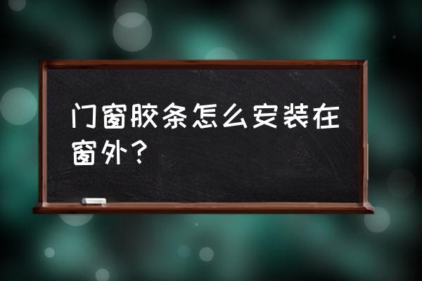 窗户密封条怎么安装 门窗胶条怎么安装在窗外？