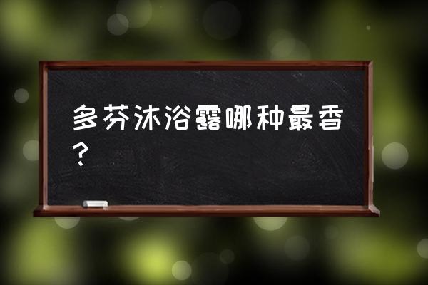 多芬沐浴露哪款好用 多芬沐浴露哪种最香？