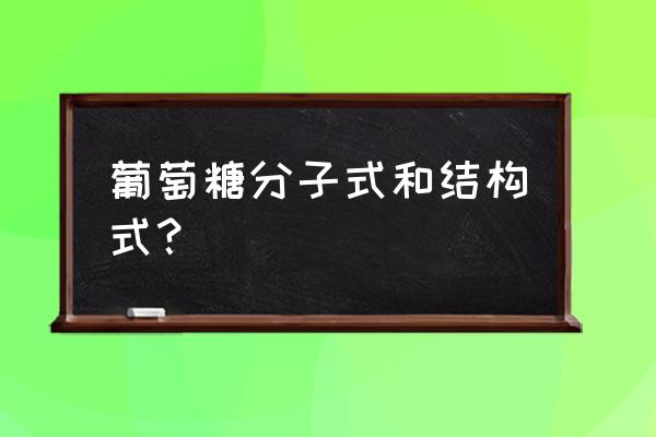 葡萄糖化学式结构简式 葡萄糖分子式和结构式？