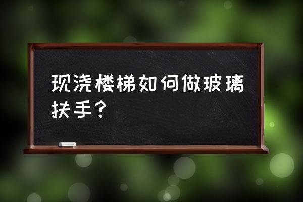 玻璃扶手栏杆 现浇楼梯如何做玻璃扶手？