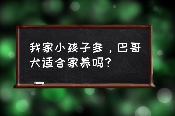 巴哥犬适合什么人养 我家小孩子多，巴哥犬适合家养吗？