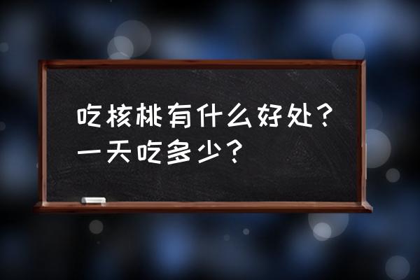 吃核桃有什么作用与功效 吃核桃有什么好处？一天吃多少？