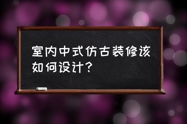 中式古典装潢 室内中式仿古装修该如何设计？