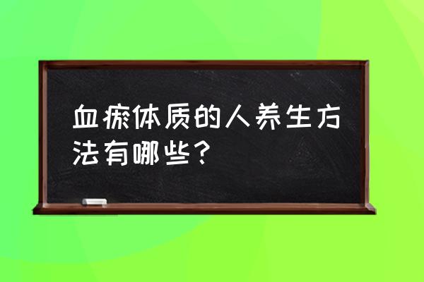 女人血瘀怎么调理 血瘀体质的人养生方法有哪些？