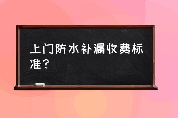 房屋补漏一般多少钱 上门防水补漏收费标准？