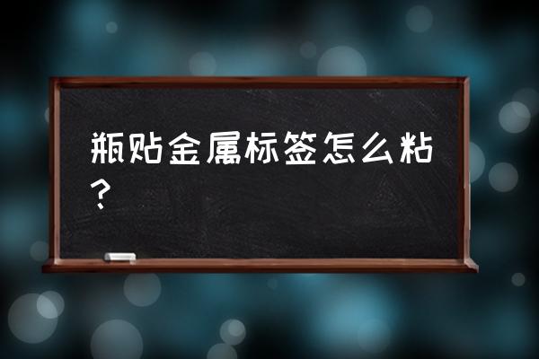 金属铭牌固定方式 瓶贴金属标签怎么粘？