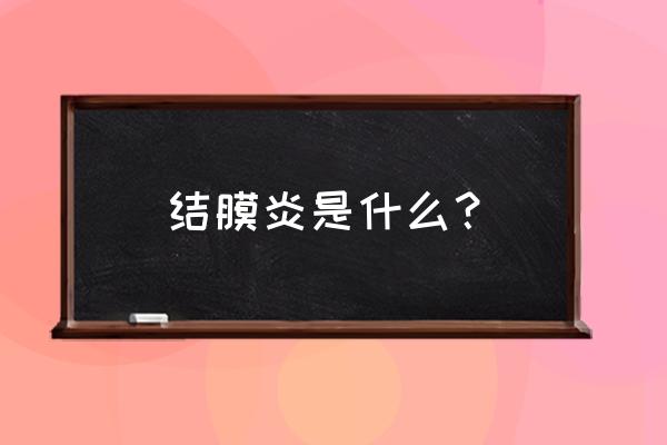 结膜炎严重了会怎么样 结膜炎是什么？