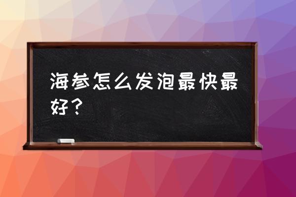 如何发海参才能发的好 海参怎么发泡最快最好？