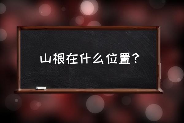 山的山根是什么 山根在什么位置？