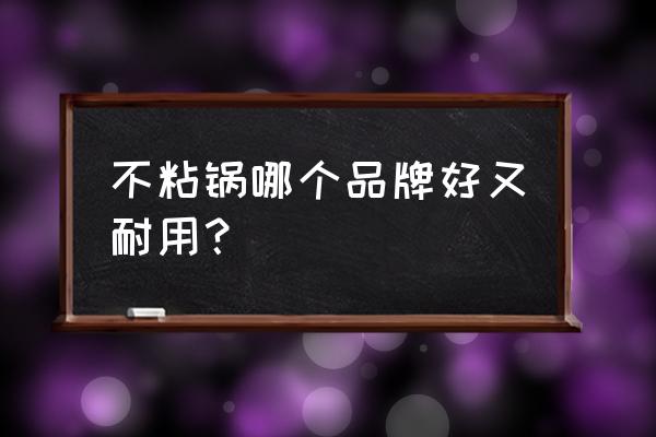 哪个牌子的不粘锅具最好 不粘锅哪个品牌好又耐用？