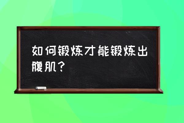 如何锻炼腹肌最有效的方法 如何锻炼才能锻炼出腹肌？