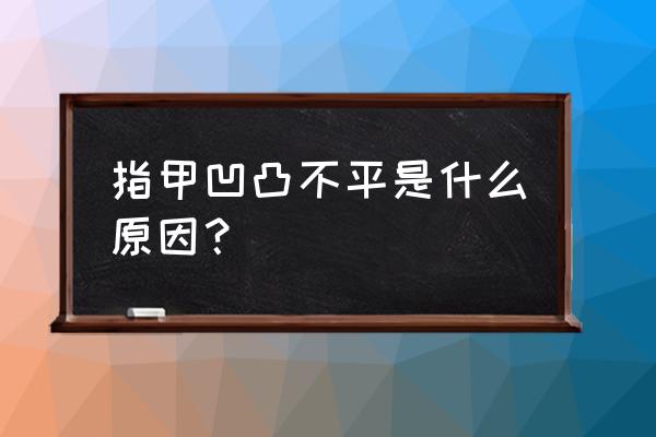 指甲盖凹凸不平缺什么 指甲凹凸不平是什么原因？