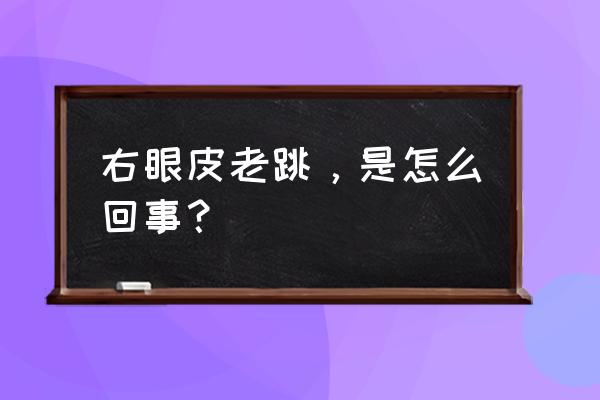 右眼皮跳是什么预兆 右眼皮老跳，是怎么回事？