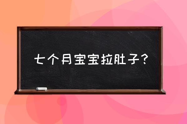 七个月的宝宝突然拉肚子 七个月宝宝拉肚子？