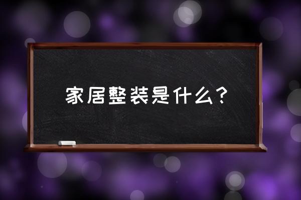 全屋整装有一些什么 家居整装是什么？