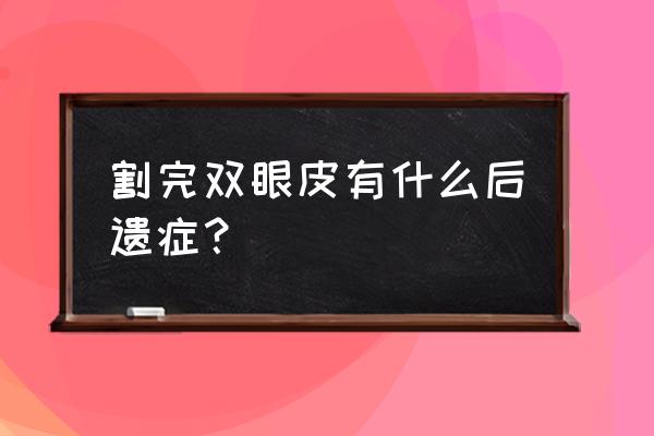 割双眼皮毁了我一生 割完双眼皮有什么后遗症？