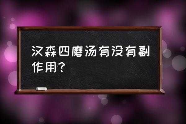 汉森四磨汤口服液禁忌 汉森四磨汤有没有副作用？