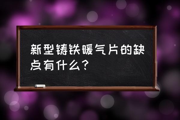 新型铸铁暖气片 新型铸铁暖气片的缺点有什么？