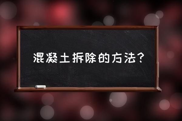 内蒙古混凝土切割拆除 混凝土拆除的方法？