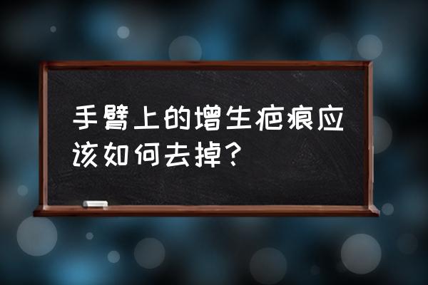 如何去疤痕增生 手臂上的增生疤痕应该如何去掉？