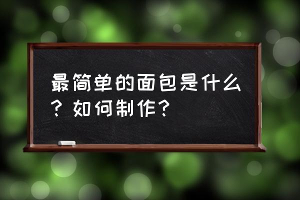 最简单的面包制作方法 最简单的面包是什么？如何制作？