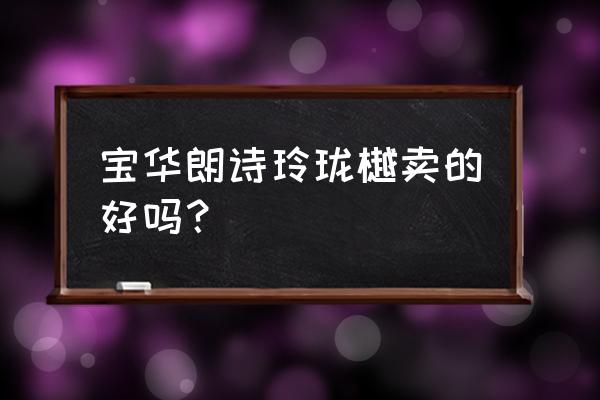 朗诗地产中国排名第几 宝华朗诗玲珑樾卖的好吗？