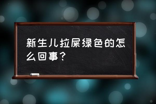 新生儿大便有点绿色 新生儿拉屎绿色的怎么回事？