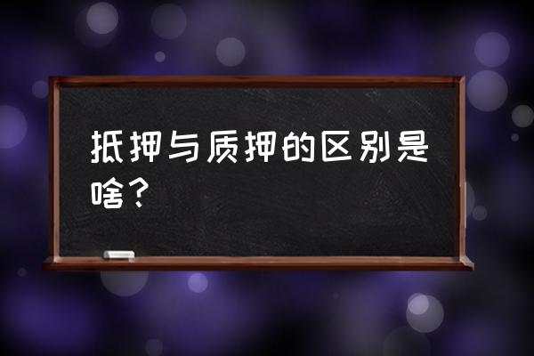 什么叫质押和抵押的区别 抵押与质押的区别是啥？