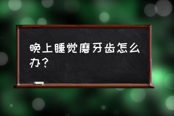 睡觉磨牙最有效的方法 晚上睡觉磨牙齿怎么办？