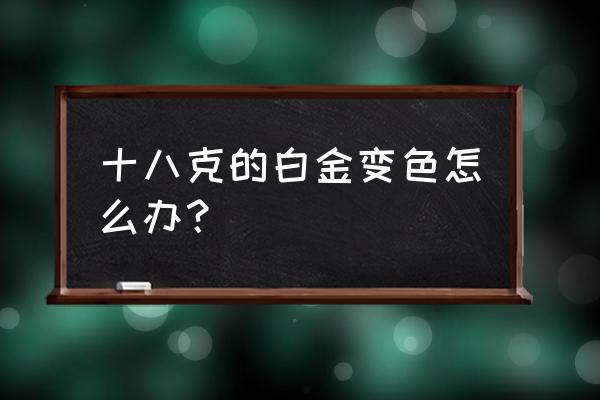 白金变蓝黑 十八克的白金变色怎么办？