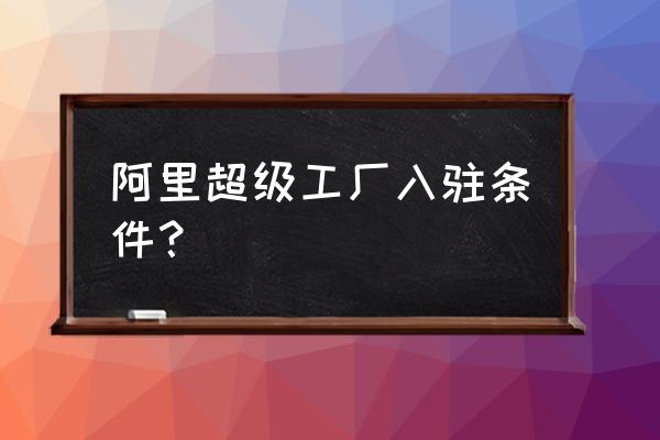 1688超级工厂 阿里超级工厂入驻条件？