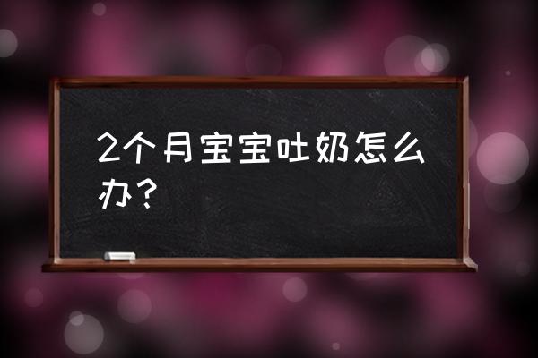 两个月宝宝总是吐奶 2个月宝宝吐奶怎么办？