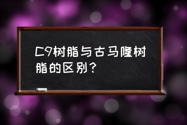 古马隆树脂用途 C9树脂与古马隆树脂的区别？